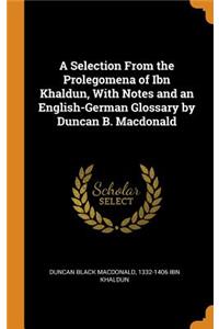 A Selection from the Prolegomena of Ibn Khaldun, with Notes and an English-German Glossary by Duncan B. MacDonald