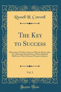 The Key to Success, Vol. 3: Observation; The Key to Success; Who the Real Leaders Are; Mastering Natural Forces; Whom Mankind Shall Love; Need of Orators; Woman's In?uence (Classic Reprint)