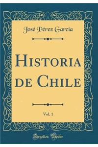 Historia de Chile, Vol. 1 (Classic Reprint)