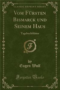 Vom FÃ¼rsten Bismarck Und Seinem Haus: TagebuchblÃ¤tter (Classic Reprint)