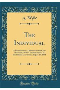 The Individual: A Baccalaureate, Delivered to the Class of Seniors, at the Commencement of the Indiana University, August 13, 1851 (Classic Reprint)