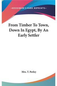 From Timber To Town, Down In Egypt, By An Early Settler