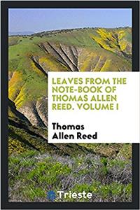 Leaves from the Note-Book of Thomas Allen Reed. Volume I