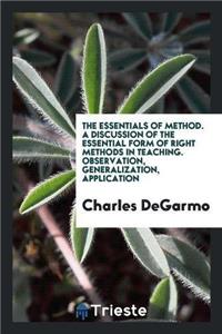 Essentials of Method. a Discussion of the Essential Form of Right Methods in Teaching. Observation, Generalization, Application
