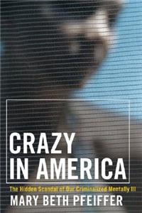 Crazy in America: The Hidden Tragedy of Our Criminalized Mentally Ill