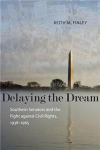 Delaying the Dream: Southern Senators and the Fight Against Civil Rights, 1938-1965