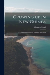 Growing up in New Guinea; a Comparative Study of Primitive Education