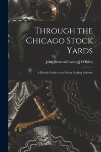 Through the Chicago Stock Yards; a Handy Guide to the Great Packing Industry