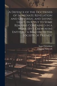 Defence of the Doctrines of Immediate Revelation and Universal and Saving Light, in Reply to Some Remarks Contained in a Work [By I. Crewdson] Entitled 'a Beacon to the Society of Friends'