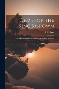 Gems for the King's Crown; Or, a Pastor's Reminiscences With Anxious Inquirers
