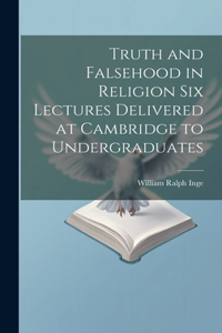 Truth and Falsehood in Religion Six Lectures Delivered at Cambridge to Undergraduates