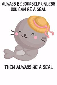 Always Be Yourself Unless You Can Be A Seal Then Always Be A Seal: Cute Seal Lovers Journal / Notebook / Diary / Birthday Gift (6x9 - 110 Blank Lined Pages)