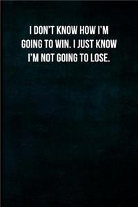 I don't know how I'm going to win. I just know I'm not going to lose.