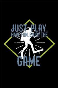Just play. Have fun. Enjoy the Game