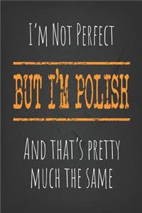 I'm not perfect, But I'm Polish And that's pretty much the same