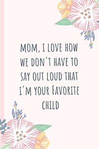 Mom, I Love How We Don't Have to Say Out Loud That I'm Your Favorite Child