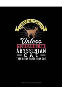 Always Be Yourself Unless You Can Be An Abyssinian Cat Then Be An Abyssinian Cat