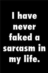 I have never faked a sarcasm in my life.