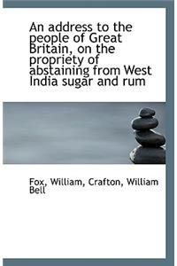 An Address to the People of Great Britain, on the Propriety of Abstaining from West India Sugar and