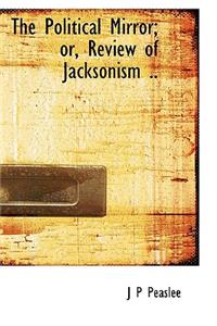 The Political Mirror; Or, Review of Jacksonism ..
