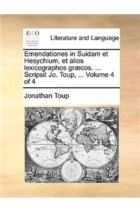 Emendationes in Suidam Et Hesychium, Et Alios Lexicographos Graecos. ... Scripsit Jo. Toup, ... Volume 4 of 4