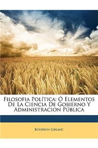 Filosofia Politica: O Elementos de La Ciencia de Gobierno y Administracion Publica