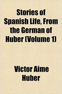 Stories of Spanish Life, from the German of Huber (Volume 1)