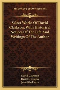 Select Works of David Clarkson, with Historical Notices of the Life and Writings of the Author