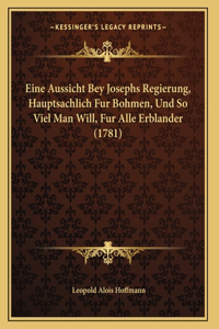 Eine Aussicht Bey Josephs Regierung, Hauptsachlich Fur Bohmen, Und So Viel Man Will, Fur Alle Erblander (1781)