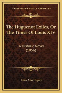 The Huguenot Exiles, Or The Times Of Louis XIV
