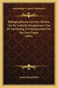 Bibliographische Lijst Der Werken Van De Leidsche Hoogleeraren Van De Oprichting Der Hoogeschool Tot Op Onze Dagen (1894)