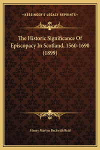 The Historic Significance Of Episcopacy In Scotland, 1560-1690 (1899)