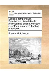 Logicae Compendium. Praefixa Est Dissertatio de Philosophiae Origine, Ejusque Inventoribus Aut Excultoribus Praecipuis.