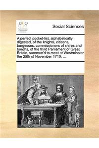 A Perfect Pocket-List, Alphabetically Digested, of the Knights, Citizens, Burgesses, Commissioners of Shires and Burghs, of the Third Parliament of Great Britain, Summon'd to Meet at Westminster the 25th of November 1710. ...