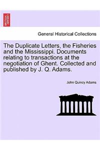 The Duplicate Letters, the Fisheries and the Mississippi. Documents Relating to Transactions at the Negotiation of Ghent. Collected and Published by J. Q. Adams.