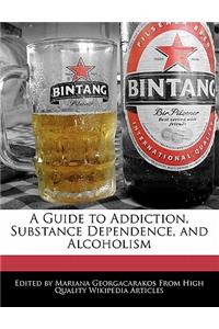 A Guide to Addiction, Substance Dependence, and Alcoholism