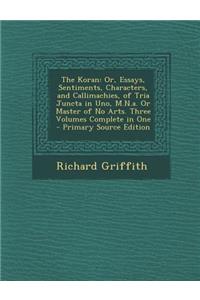 The Koran: Or, Essays, Sentiments, Characters, and Callimachies, of Tria Juncta in Uno, M.N.A. or Master of No Arts. Three Volume