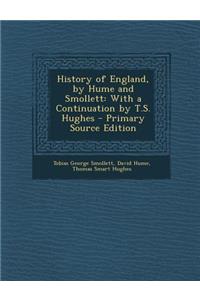 History of England, by Hume and Smollett: With a Continuation by T.S. Hughes: With a Continuation by T.S. Hughes