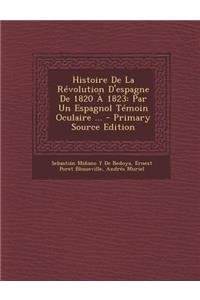 Histoire de La Revolution D'Espagne de 1820 a 1823: Par Un Espagnol Temoin Oculaire ...
