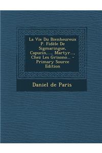 La Vie Du Bienheureux P. Fidèle De Sigmaringue, Capucin, ..., Martyr..., Chez Les Grisono...
