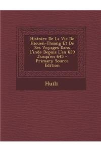 Histoire de La Vie de Hiouen-Thsang Et de Ses Voyages Dans L'Inde Depuis L'An 629 Jusqu'en 645