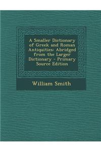 A Smaller Dictionary of Greek and Roman Antiquities: Abridged from the Larger Dictionary