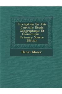I'irrigation En Asie Centrale: Etude Geographique Et Economique