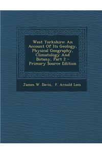 West Yorkshire: An Account of Its Geology, Physical Geography, Climatology and Botany, Part 2