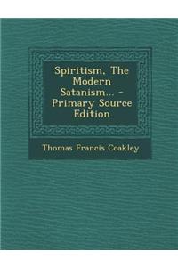 Spiritism, the Modern Satanism... - Primary Source Edition