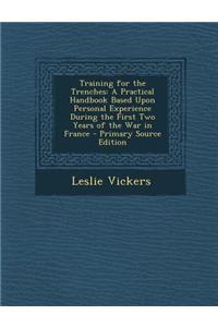 Training for the Trenches: A Practical Handbook Based Upon Personal Experience During the First Two Years of the War in France - Primary Source E