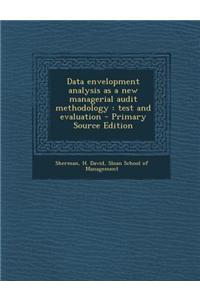 Data Envelopment Analysis as a New Managerial Audit Methodology: Test and Evaluation - Primary Source Edition