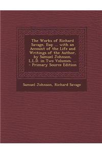 The Works of Richard Savage, Esq: ... with an Account of the Life and Writings of the Author, by Samuel Johnson, L.L.D. in Two Volumes. ... - Primary