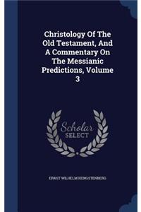 Christology Of The Old Testament, And A Commentary On The Messianic Predictions, Volume 3