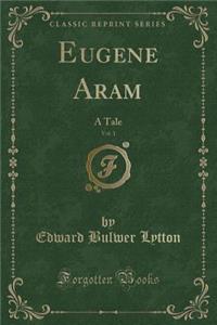 Eugene Aram, Vol. 1: A Tale (Classic Reprint)